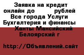 Заявка на кредит онлайн до 300.000 рублей - Все города Услуги » Бухгалтерия и финансы   . Ханты-Мансийский,Белоярский г.